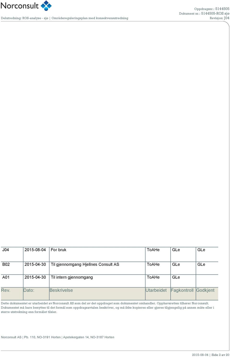 Dato: Beskrivelse Utarbeidet Fagkontroll Godkjent Dette dokumentet er utarbeidet av Norconsult AS som del av det oppdraget som dokumentet omhandler.