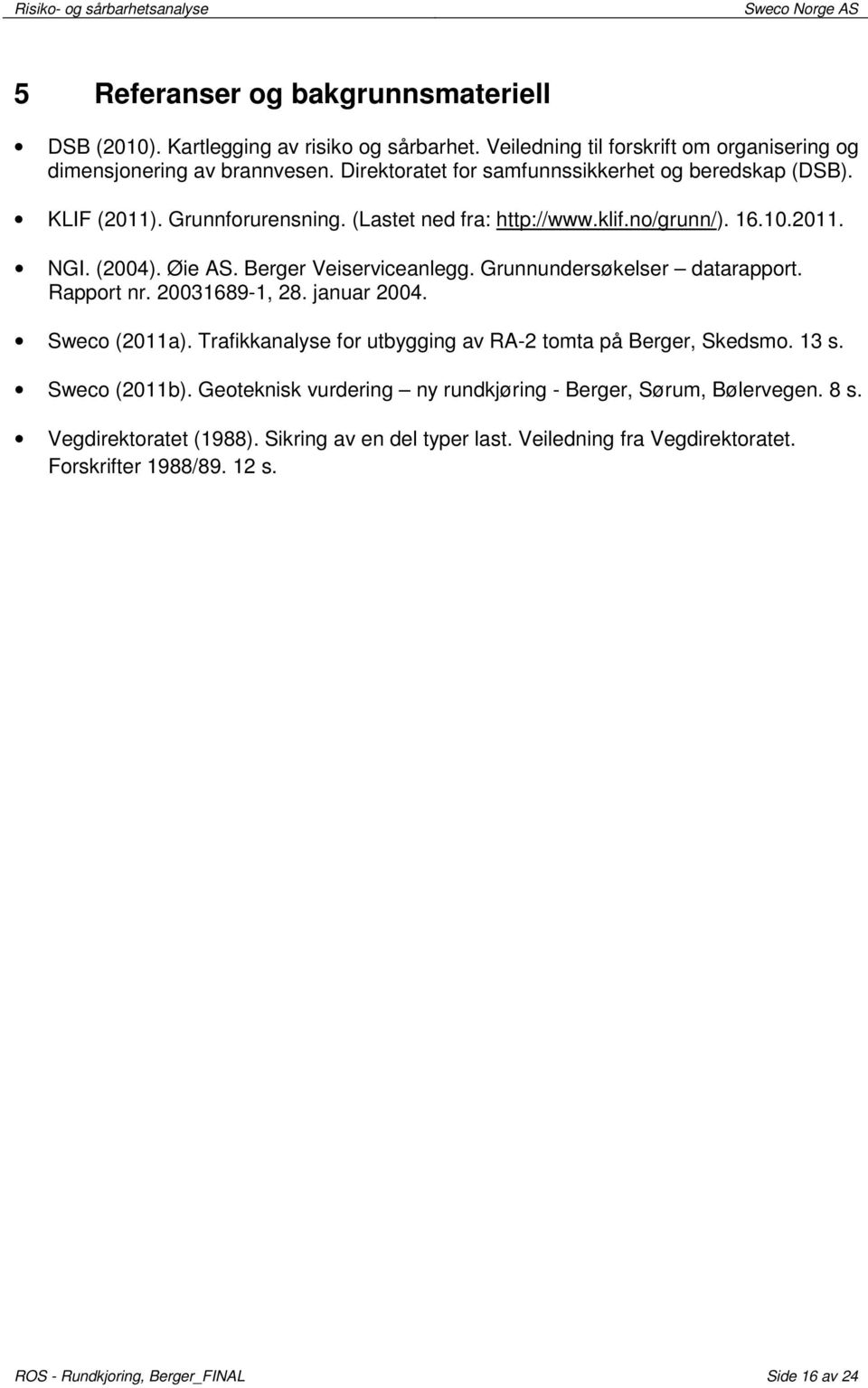 Berger Veiserviceanlegg. Grunnundersøkelser datarapport. Rapport nr. 20031689-1, 28. januar 2004. Sweco (2011a). Trafikkanalyse for utbygging av RA-2 tomta på Berger, Skedsmo. 13 s.