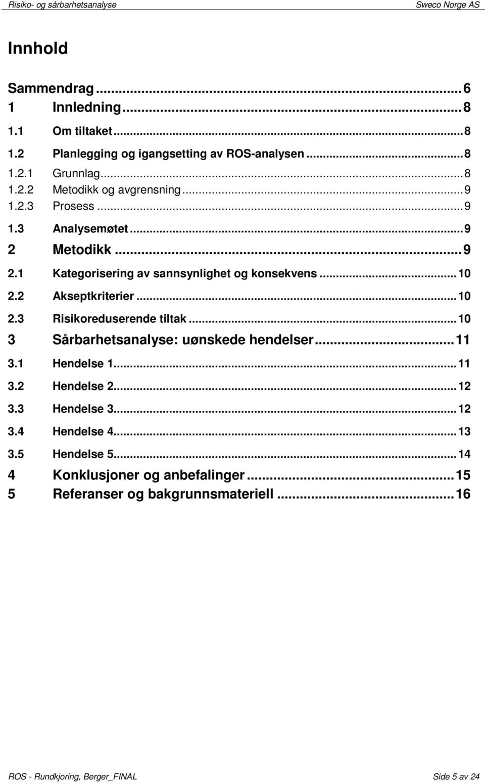 .. 10 3 Sårbarhetsanalyse: uønskede hendelser... 11 3.1 Hendelse 1... 11 3.2 Hendelse 2... 12 3.3 Hendelse 3... 12 3.4 Hendelse 4... 13 3.5 Hendelse 5.