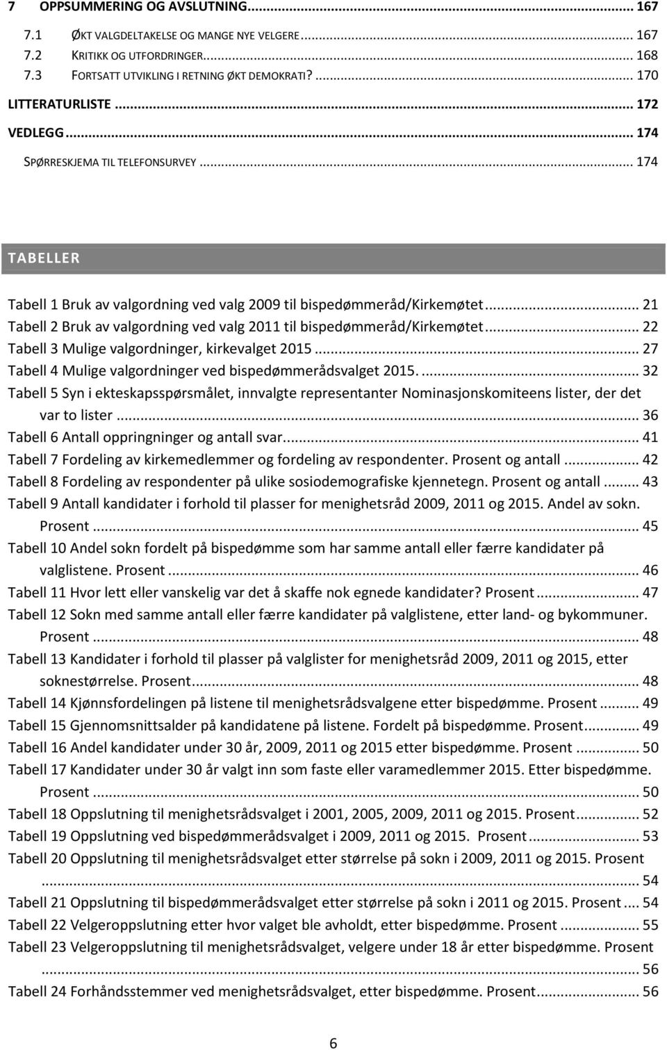 .. 21 Tabell 2 Bruk av valgordning ved valg 2011 til bispedømmeråd/kirkemøtet... 22 Tabell 3 Mulige valgordninger, kirkevalget 2015... 27 Tabell 4 Mulige valgordninger ved bispedømmerådsvalget 2015.