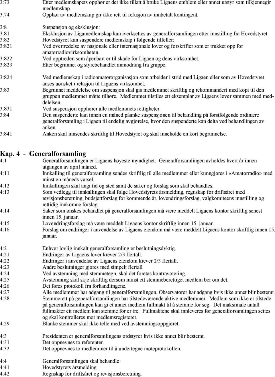 3:82 Hovedstyret kan suspendere medlemskap i følgende tilfeller: 3:821 Ved overtredelse av nasjonale eller internasjonale lover og forskrifter som er trukket opp for amatørradiovirksomheten.