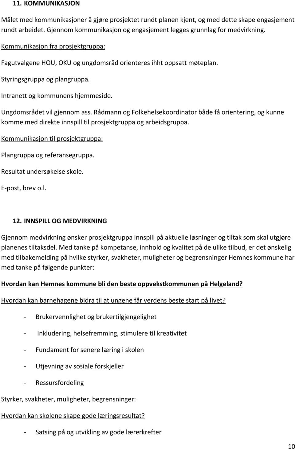 Rådmann og Folkehelsekoordinator både få orientering, og kunne komme med direkte innspill til prosjektgruppa og arbeidsgruppa. Kommunikasjon til prosjektgruppa: Plangruppa og referansegruppa.