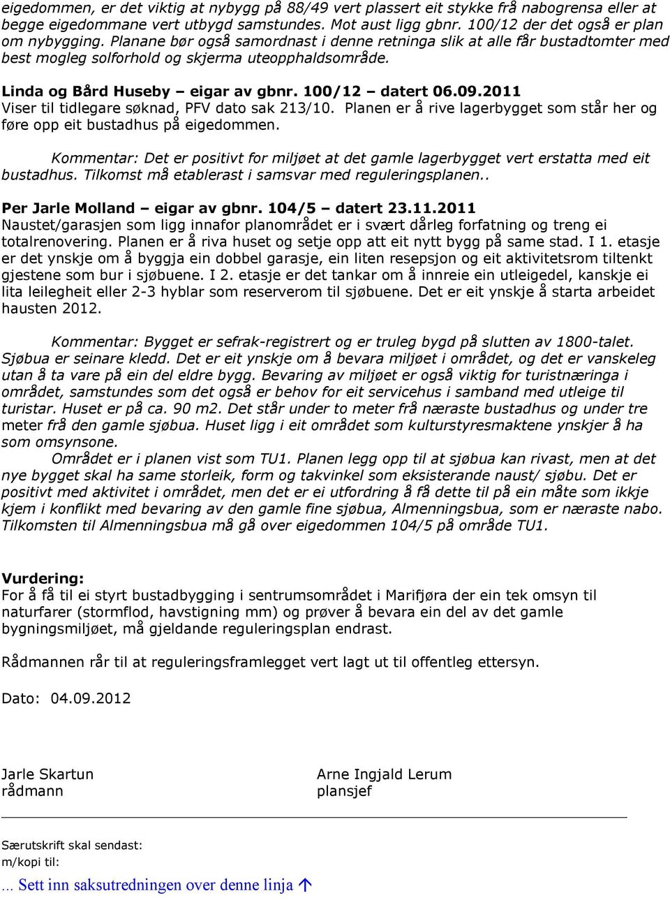 2011 Viser til tidlegare søknad, PFV dato sak 213/10. Planen er å rive lagerbygget som står her og føre opp eit bustadhus på eigedommen.