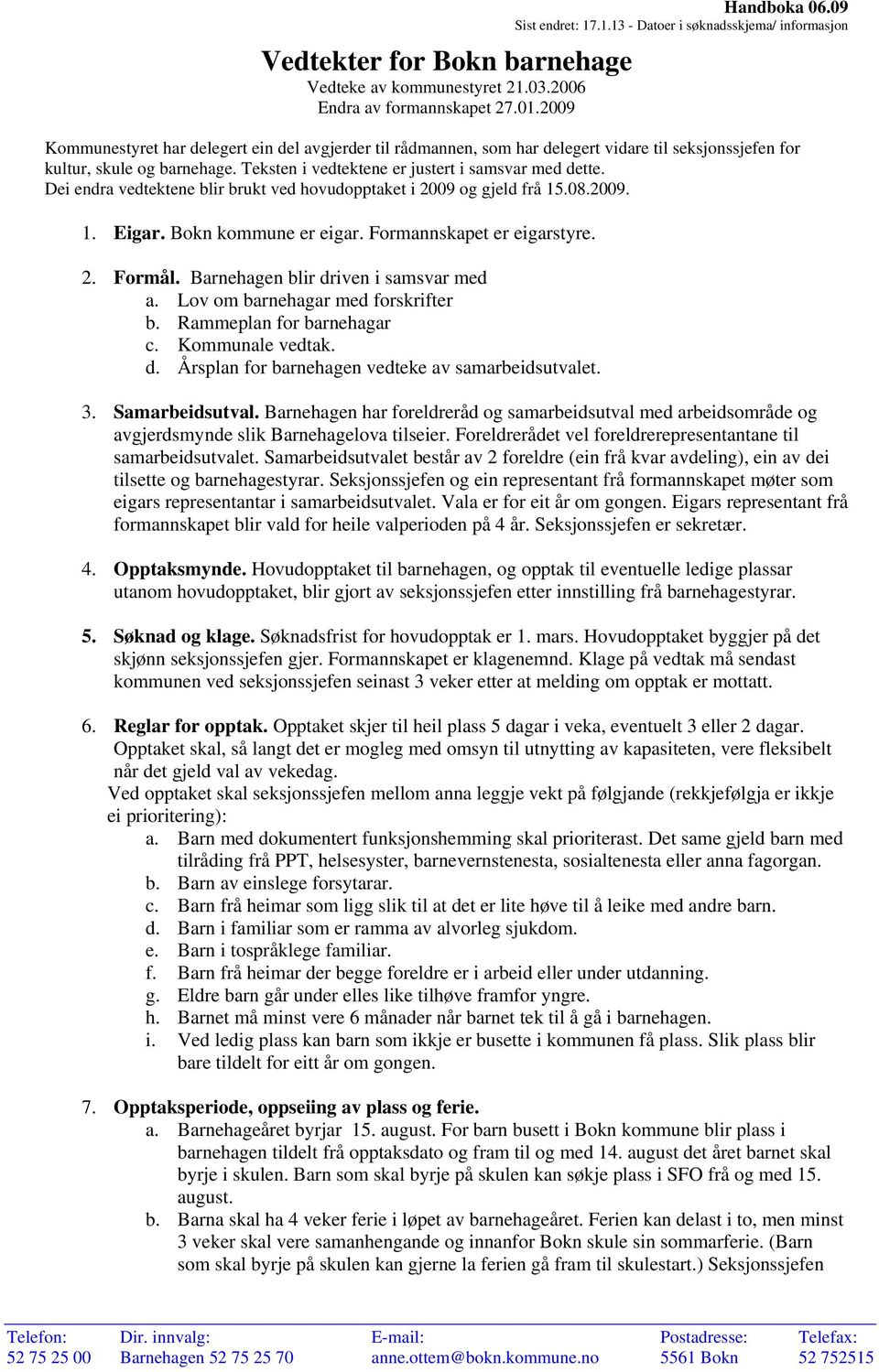 Dei endra vedtektene blir brukt ved hovudopptaket i 2009 og gjeld frå 15.08.2009. 1. Eigar. Bokn kommune er eigar. Formannskapet er eigarstyre. 2. Formål. Barnehagen blir driven i samsvar med a.