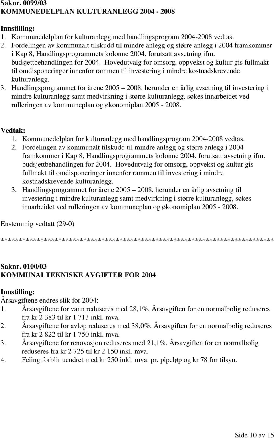 04-2008 vedtas. 2. Fordelingen av kommunalt tilskudd til mindre anlegg og større anlegg i 2004 framkommer i Kap 8, Handlingsprogrammets kolonne 2004, forutsatt avsetning ifm.