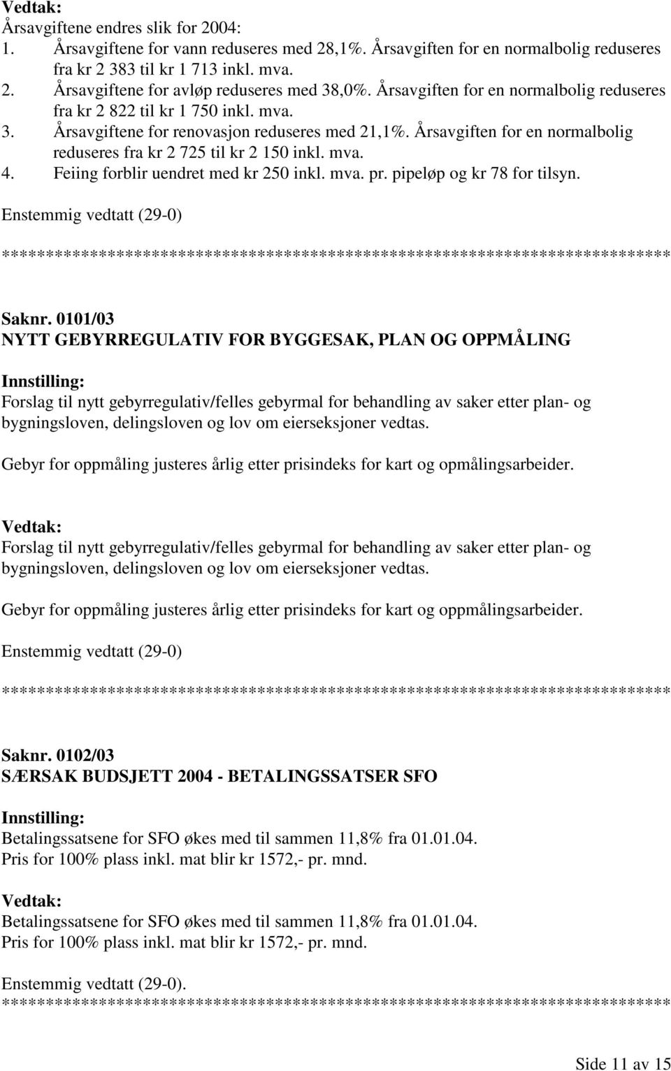 Årsavgiften for en normalbolig reduseres fra kr 2 725 til kr 2 150 inkl. mva. 4. Feiing forblir uendret med kr 250 inkl. mva. pr. pipeløp og kr 78 for tilsyn. Saknr.