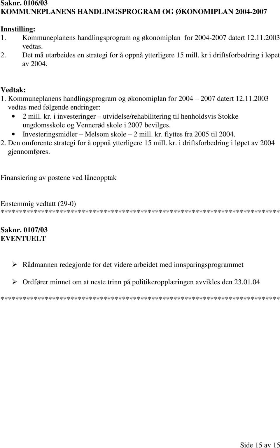 i investeringer utvidelse/rehabilitering til henholdsvis Stokke ungdomsskole og Vennerød skole i 2007 bevilges. Investeringsmidler Melsom skole 2 mill. kr. flyttes fra 2005 til 2004. 2. Den omforente strategi for å oppnå ytterligere 15 mill.