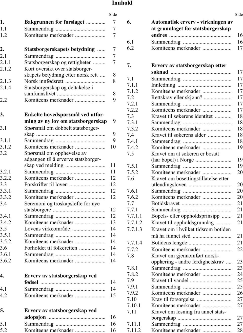 1 Spørsmål om dobbelt statsborgerskap... 9 3.1.1 Sammendrag... 9 3.1.2 Komiteens merknader... 10 3.2 Spørsmål om opphevelse av adgangen til å erverve statsborgerskap ved melding... 11 3.2.1 Sammendrag... 11 3.2.2 Komiteens merknader... 12 3.