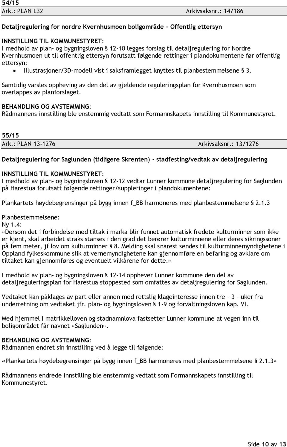 offentlig ettersyn forutsatt følgende rettinger i plandokumentene før offentlig ettersyn: Illustrasjoner/3D-modell vist i saksframlegget knyttes til planbestemmelsene 3.