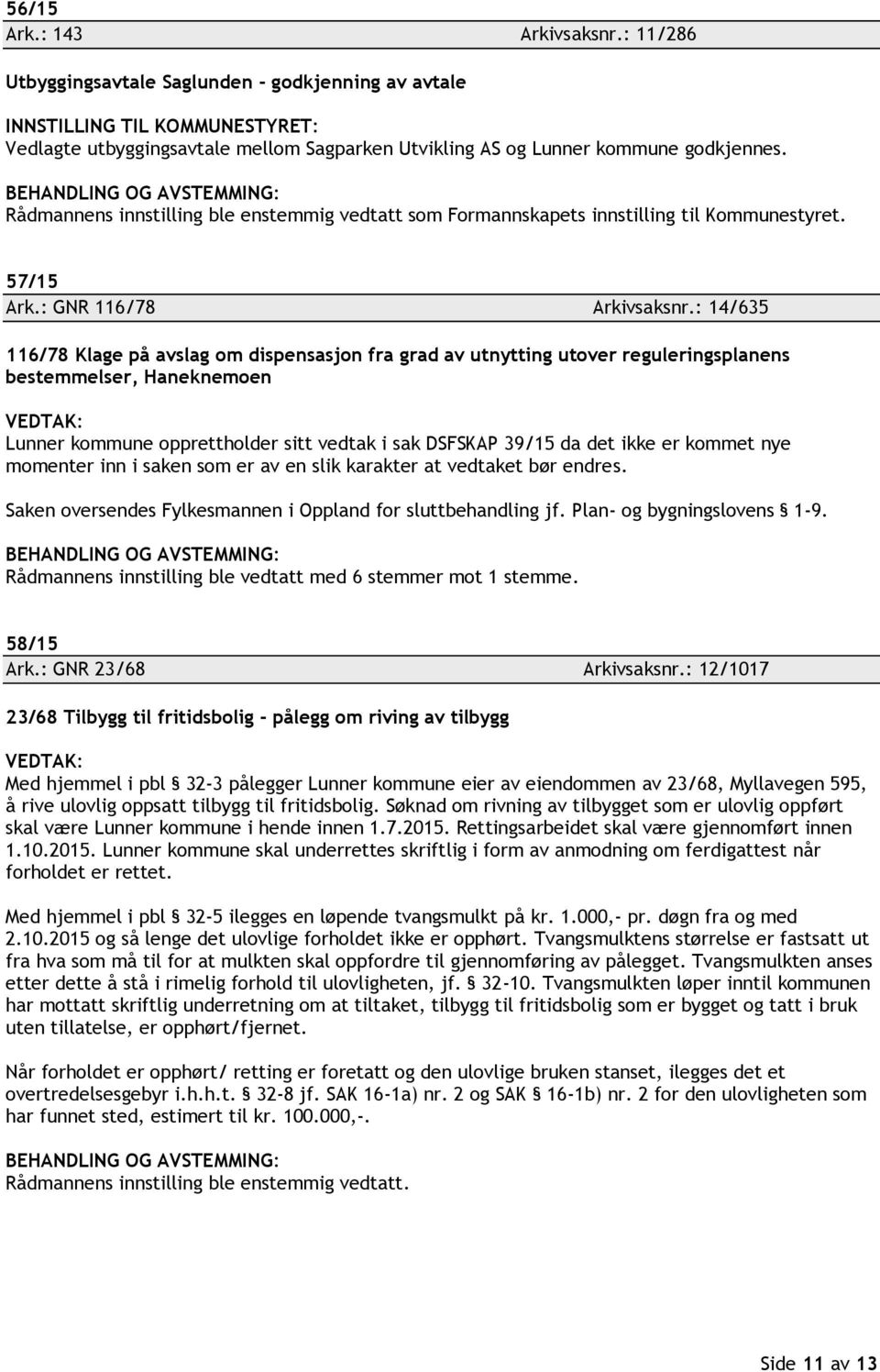 : 14/635 116/78 Klage på avslag om dispensasjon fra grad av utnytting utover reguleringsplanens bestemmelser, Haneknemoen VEDTAK: Lunner kommune opprettholder sitt vedtak i sak DSFSKAP 39/15 da det