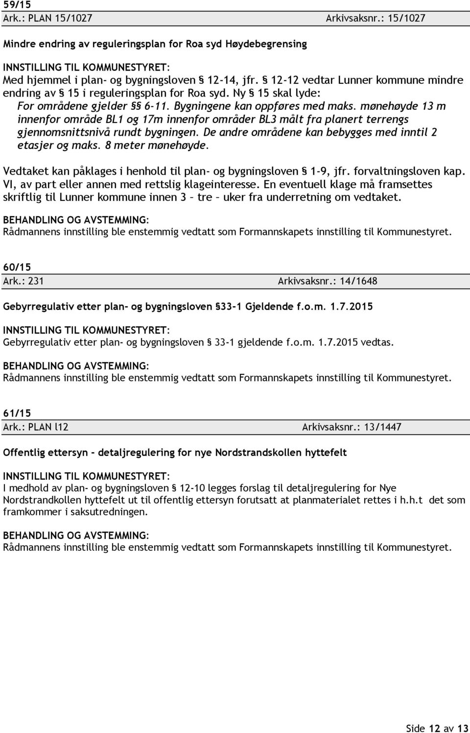 mønehøyde 13 m innenfor område BL1 og 17m innenfor områder BL3 målt fra planert terrengs gjennomsnittsnivå rundt bygningen. De andre områdene kan bebygges med inntil 2 etasjer og maks.