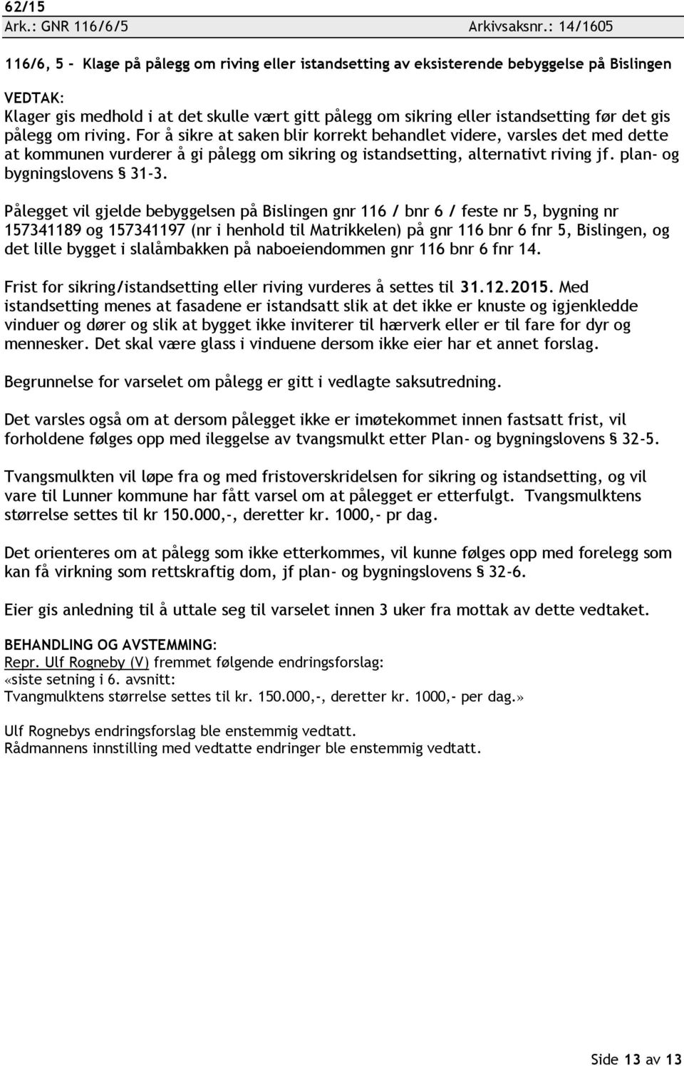 før det gis pålegg om riving. For å sikre at saken blir korrekt behandlet videre, varsles det med dette at kommunen vurderer å gi pålegg om sikring og istandsetting, alternativt riving jf.