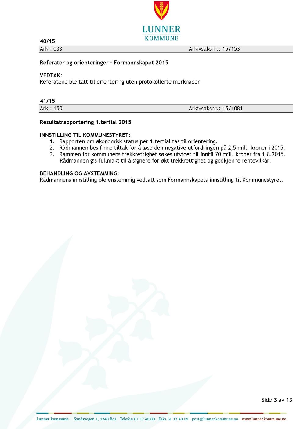 : 150 Arkivsaksnr.: 15/1081 Resultatrapportering 1.tertial 2015 1. Rapporten om økonomisk status per 1.tertial tas til orientering. 2. Rådmannen bes finne tiltak for å løse den negative utfordringen på 2,5 mill.