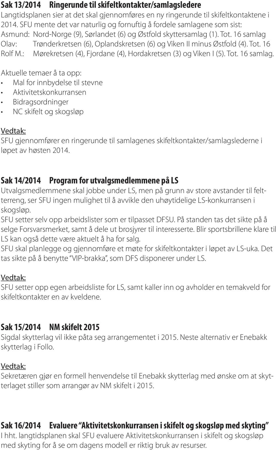 16 samlag Olav: Trønderkretsen (6), Oplandskretsen (6) og Viken II minus Østfold (4). Tot. 16 Rolf M.: Mørekretsen (4), Fjordane (4), Hordakretsen (3) og Viken I (5). Tot. 16 samlag.