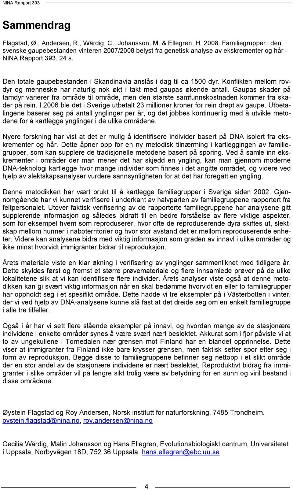 Den totale gaupebestanden i Skandinavia anslås i dag til ca 1500 dyr. Konflikten mellom rovdyr og menneske har naturlig nok økt i takt med gaupas økende antall.