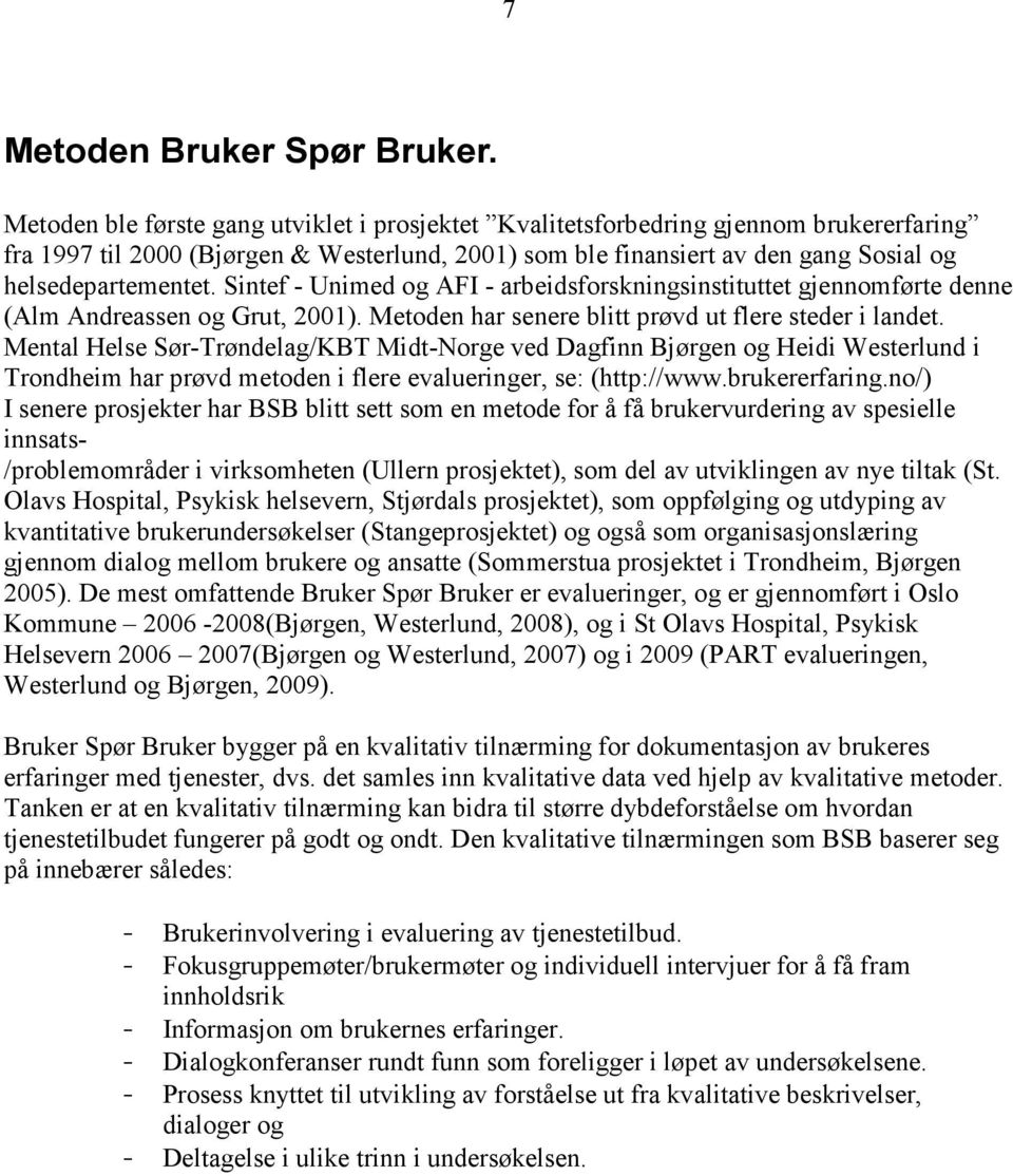 Sintef - Unimed og AFI - arbeidsforskningsinstituttet gjennomførte denne (Alm Andreassen og Grut, 2001). Metoden har senere blitt prøvd ut flere steder i landet.