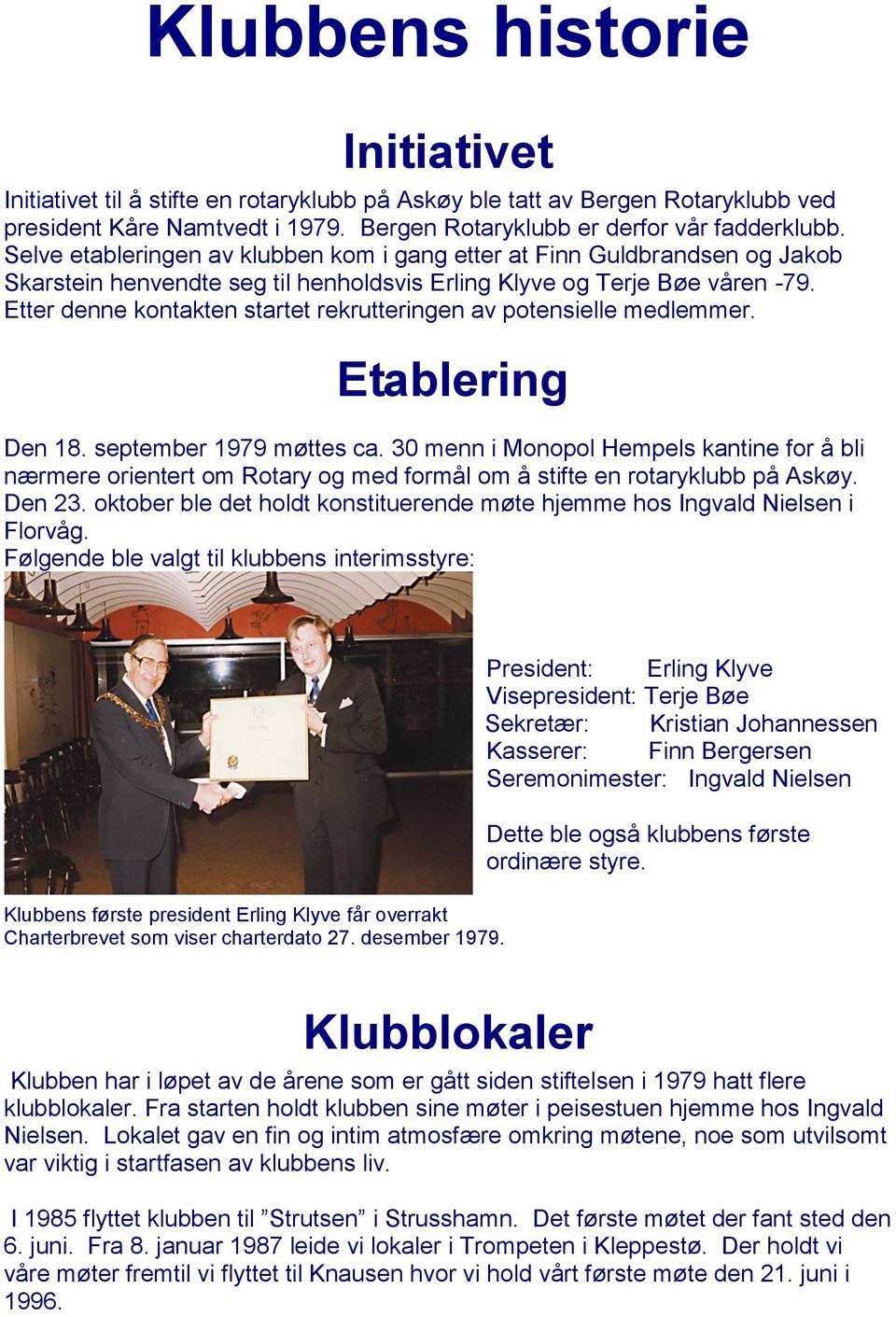 Etter denne kontakten startet rekrutteringen av potensielle medlemmer. Etablering Den 18. september 1979 møttes ca.