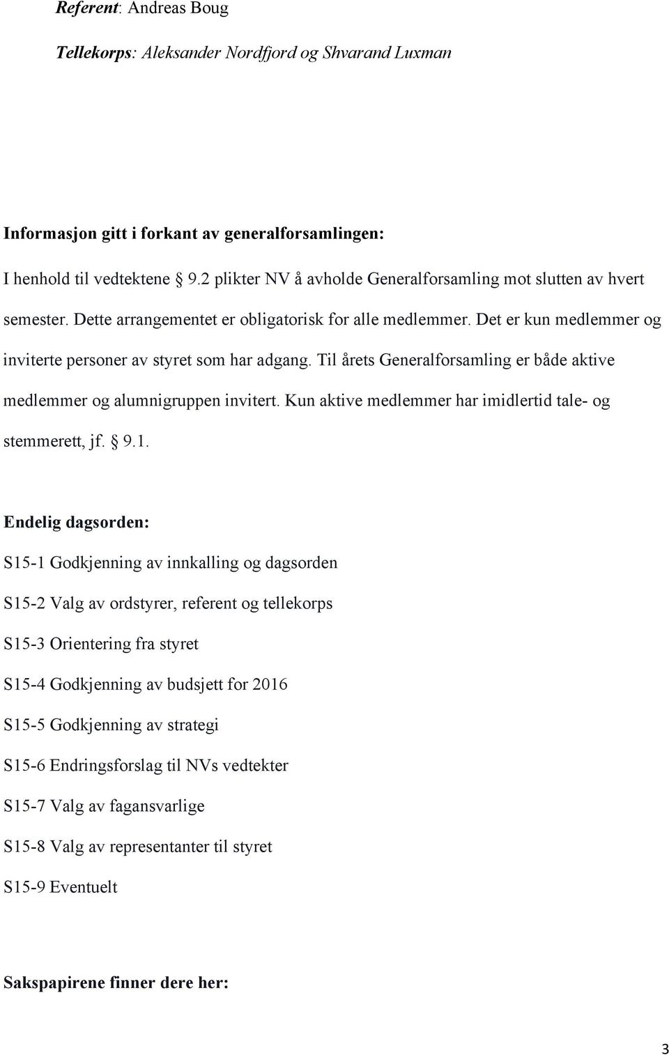 Til årets Generalforsamling er både aktive medlemmer og alumnigruppen invitert. Kun aktive medlemmer har imidlertid tale- og stemmerett, jf. 9.1.