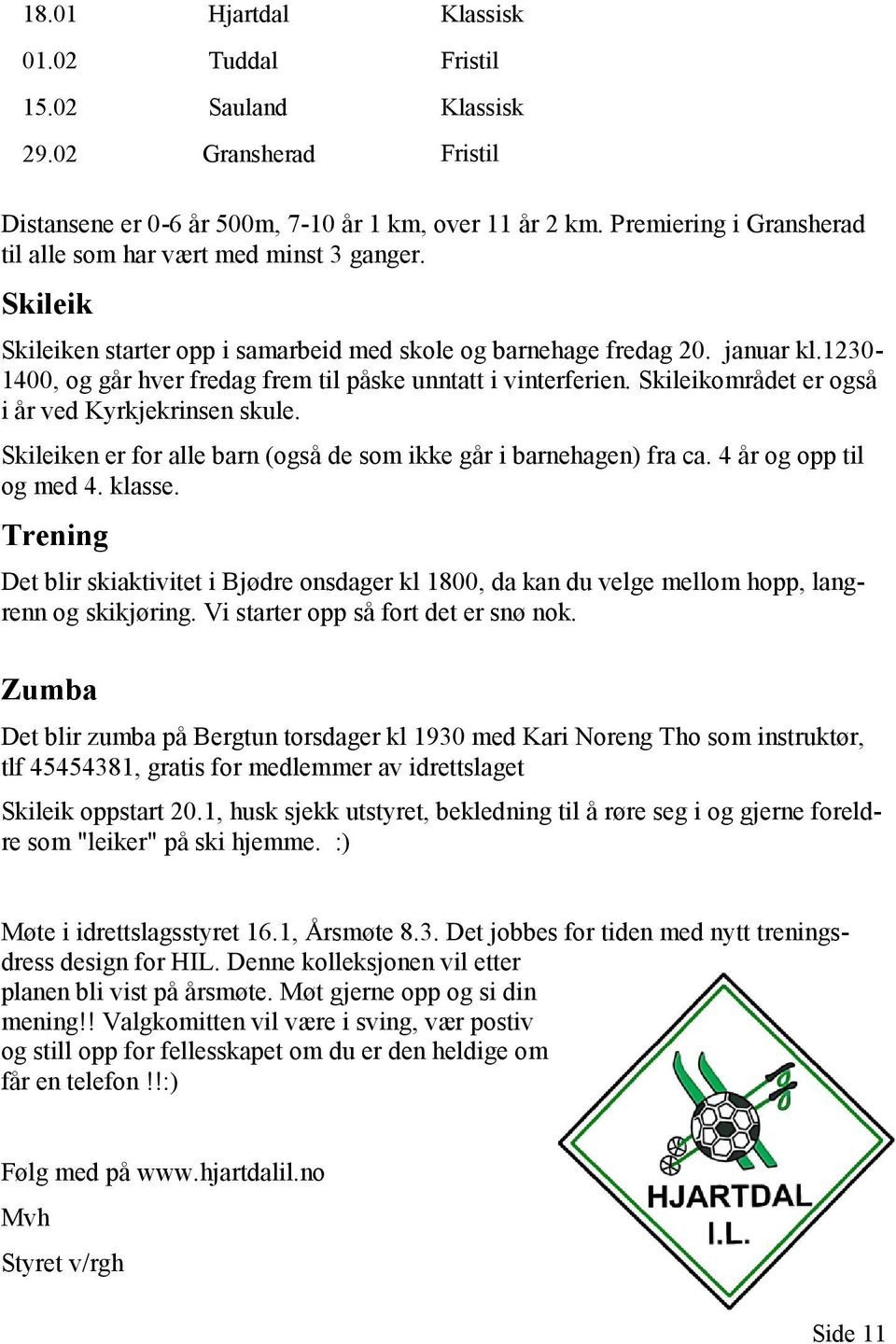 1230-1400, og går hver fredag frem til påske unntatt i vinterferien. Skileikområdet er også i år ved Kyrkjekrinsen skule. Skileiken er for alle barn (også de som ikke går i barnehagen) fra ca.