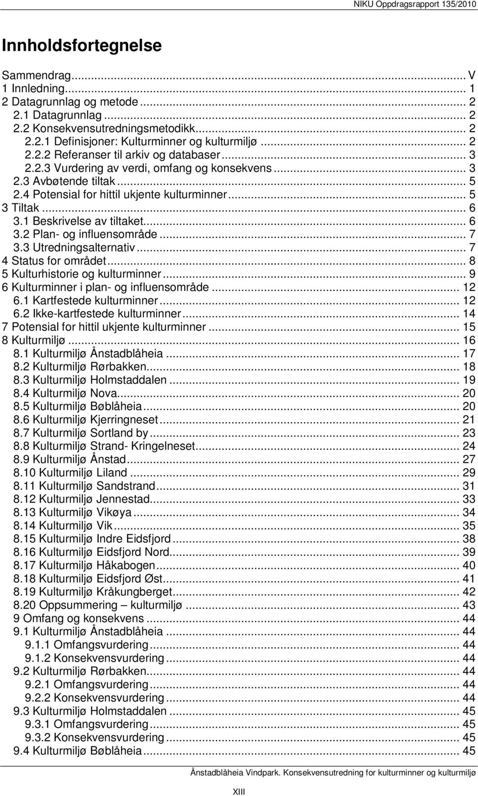 .. 7 3.3 Utredningsalternativ... 7 4 Status for området... 8 5 Kulturhistorie og kulturminner... 9 6 Kulturminner i plan- og influensområde... 12 6.1 Kartfestede kulturminner... 12 6.2 Ikke-kartfestede kulturminner.