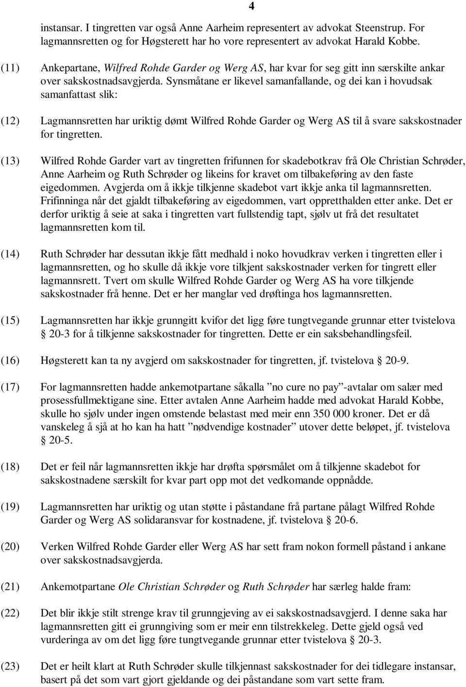 Synsmåtane er likevel samanfallande, og dei kan i hovudsak samanfattast slik: (12) Lagmannsretten har uriktig dømt Wilfred Rohde Garder og Werg AS til å svare sakskostnader for tingretten.