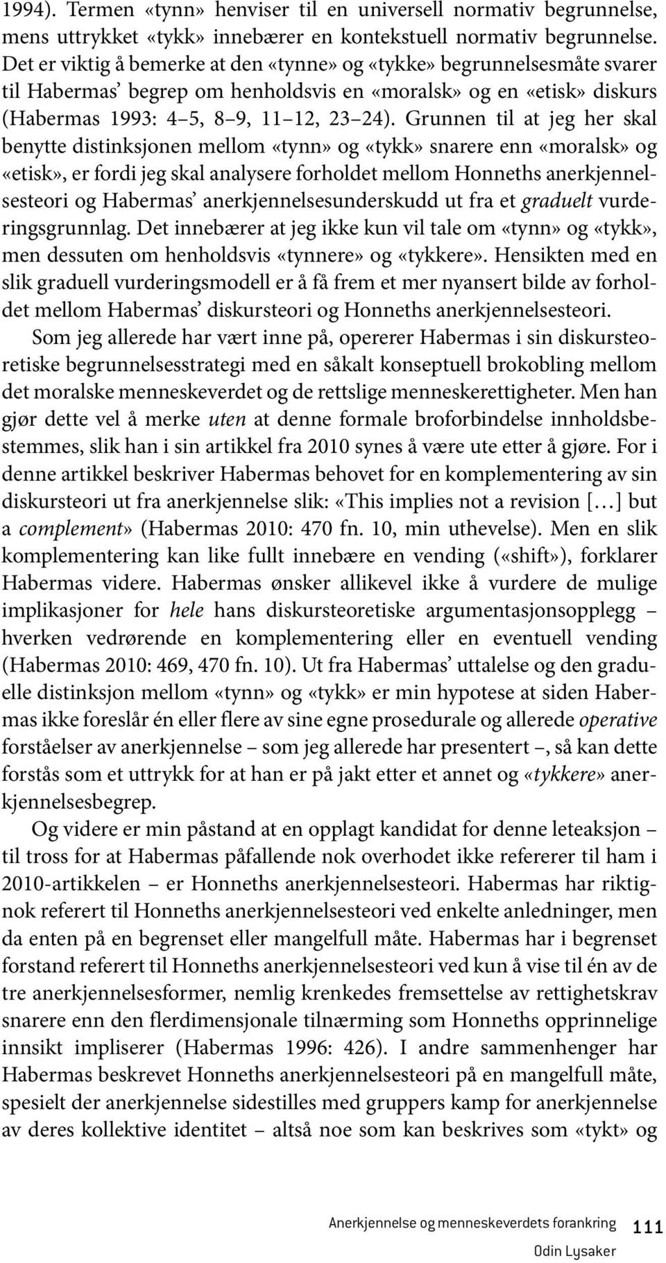 Grunnen til at jeg her skal benytte distinksjonen mellom «tynn» og «tykk» snarere enn «moralsk» og «etisk», er fordi jeg skal analysere forholdet mellom Honneths anerkjennelsesteori og Habermas