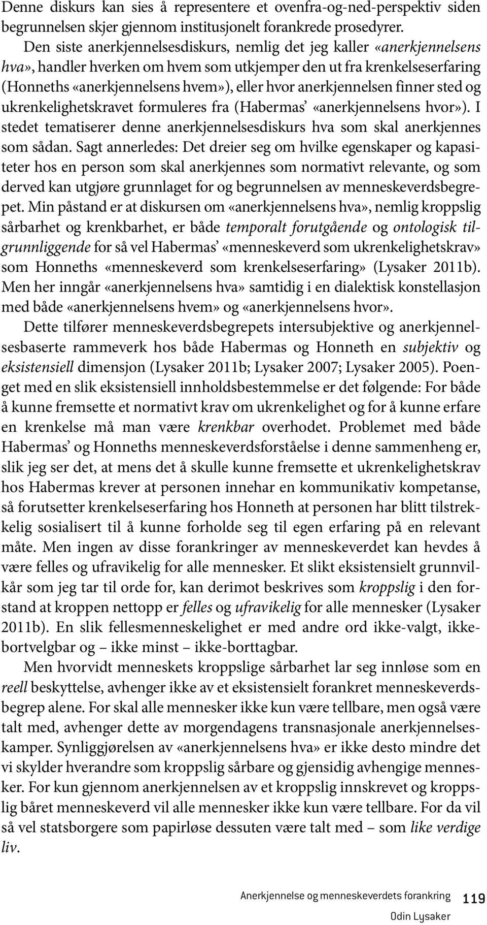 anerkjennelsen finner sted og ukrenkelighetskravet formuleres fra (Habermas «anerkjennelsens hvor»). I stedet tematiserer denne anerkjennelsesdiskurs hva som skal anerkjennes som sådan.