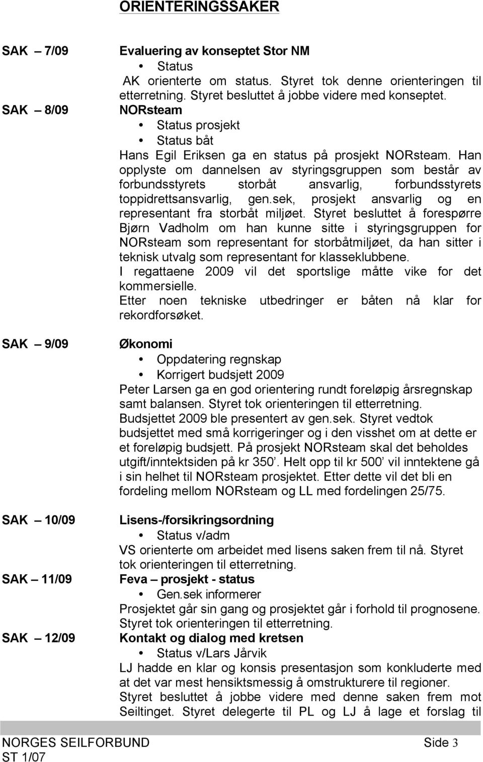 Han opplyste om dannelsen av styringsgruppen som består av forbundsstyrets storbåt ansvarlig, forbundsstyrets toppidrettsansvarlig, gen.sek, prosjekt ansvarlig og en representant fra storbåt miljøet.