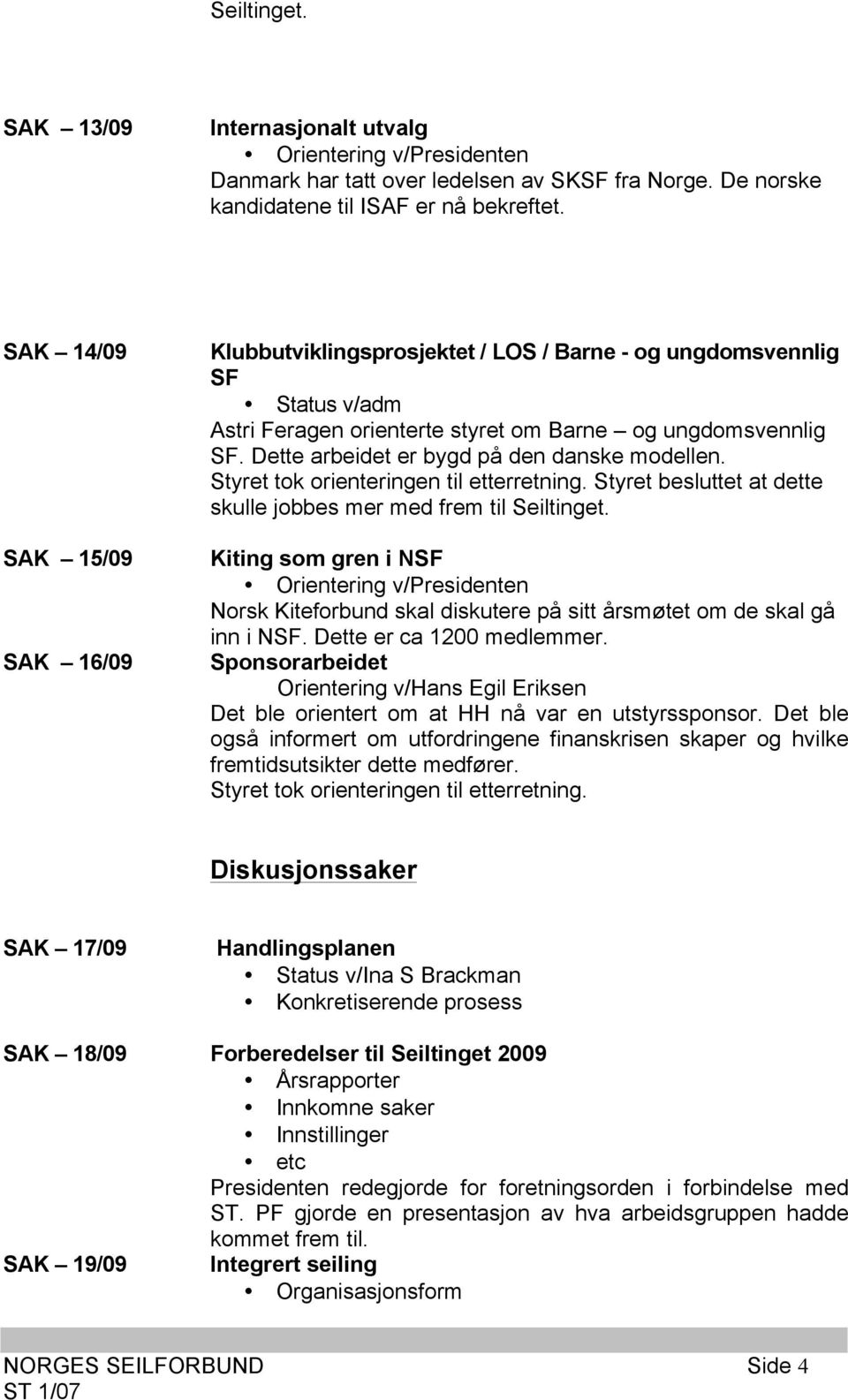 Dette arbeidet er bygd på den danske modellen. Styret tok orienteringen til etterretning. Styret besluttet at dette skulle jobbes mer med frem til Seiltinget.