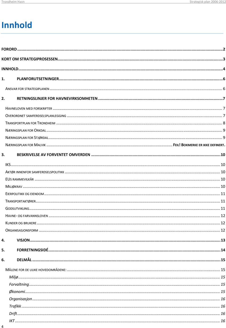 BOKMERKE ER IKKE DEFINERT. 3. BESKRIVELSE AV FORVENTET OMVERDEN...10 IKS... 10 AKTØR INNENFOR SAMFERDSELSPOLITIKK... 10 EUS RAMMEVILKÅR... 10 MILJØKRAV... 10 EIERPOLITIKK OG EIENDOM.