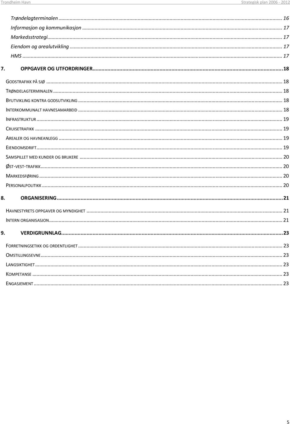 .. 19 CRUISETRAFIKK... 19 AREALER OG HAVNEANLEGG... 19 EIENDOMSDRIFT... 19 SAMSPILLET MED KUNDER OG BRUKERE... 20 ØST VEST TRAFIKK... 20 MARKEDSFØRING... 20 PERSONALPOLITIKK... 20 8.