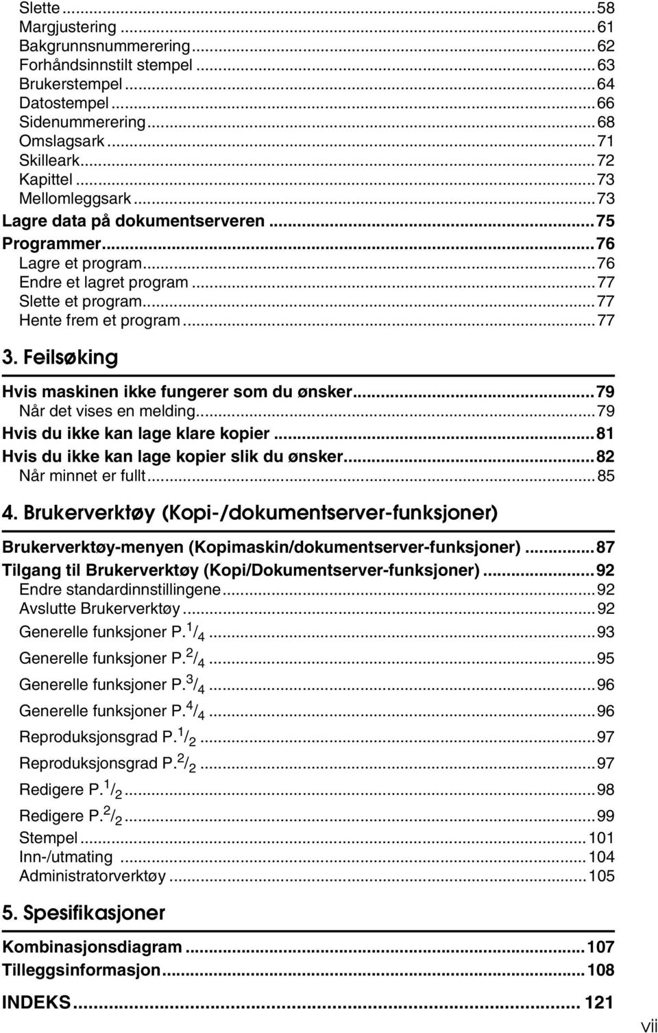 Feilsøking Hvis maskinen ikke fungerer som du ønsker...79 Når det vises en melding...79 Hvis du ikke kan lage klare kopier...81 Hvis du ikke kan lage kopier slik du ønsker...8 Når minnet er fullt.