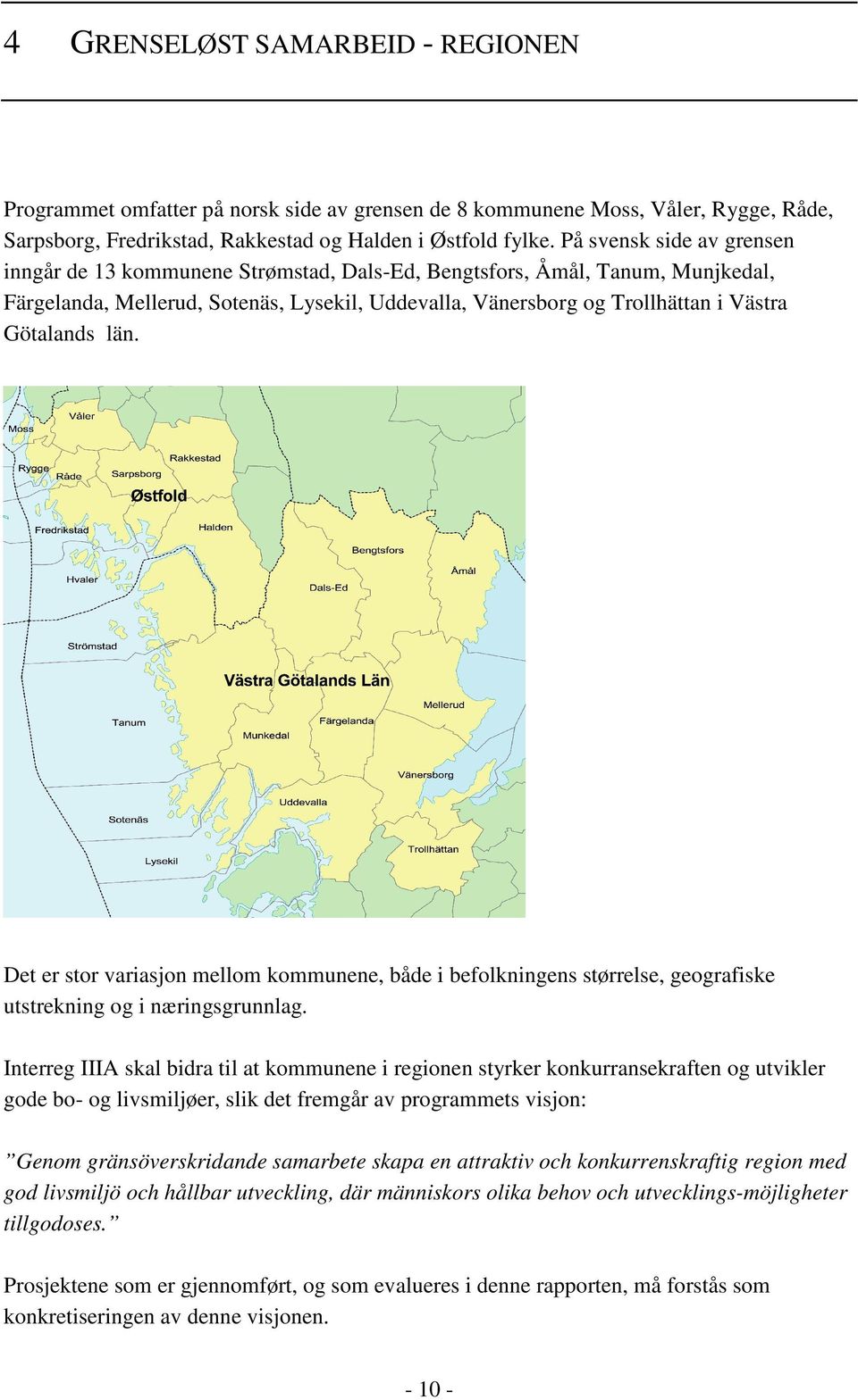 Götalands län. Det er stor variasjon mellom kommunene, både i befolkningens størrelse, geografiske utstrekning og i næringsgrunnlag.