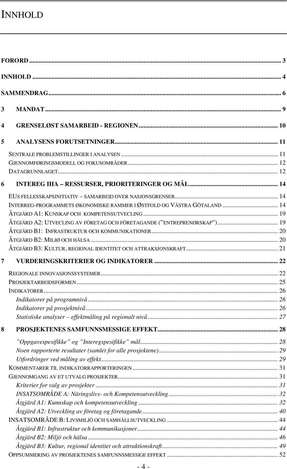 .. 14 INTERREG-PROGRAMMETS ØKONOMISKE RAMMER I ØSTFOLD OG VÄSTRA GÖTALAND... 14 ÅTGJÄRD A1: KUNSKAP OCH KOMPETENSUTVECLING... 19 ÅTGJÄRD A2: UTVECLING AV FÖRETAG OCH FÖRETAGANDE ( ENTREPRENØRSKAP ).