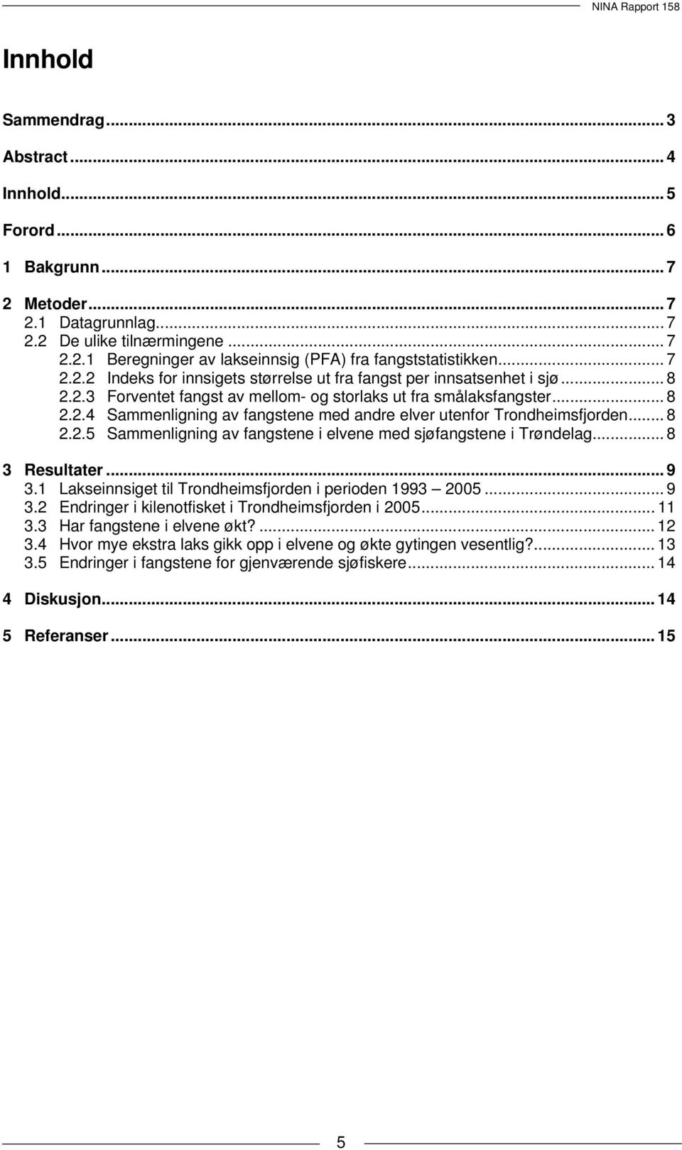 .. 8 2.2.5 Sammenligning av fangstene i elvene med sjøfangstene i Trøndelag... 8 3 Resultater... 9 3.1 Lakseinnsiget til Trondheimsfjorden i perioden 1993 2005... 9 3.2 Endringer i kilenotfisket i Trondheimsfjorden i 2005.