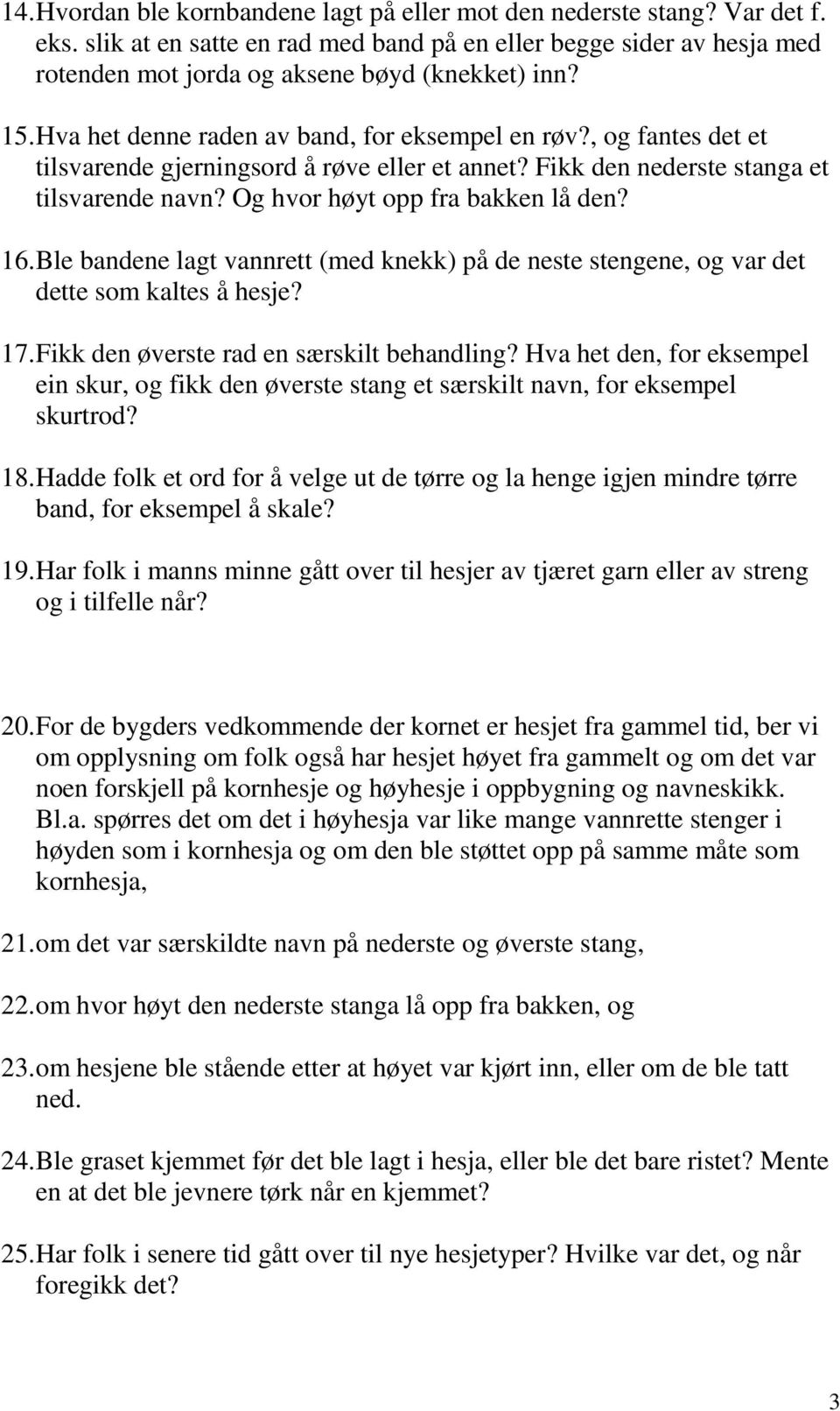 Og hvor høyt opp fra bakken lå den? 16. Ble bandene lagt vannrett (med knekk) på de neste stengene, og var det dette som kaltes å hesje? 17. Fikk den øverste rad en særskilt behandling?