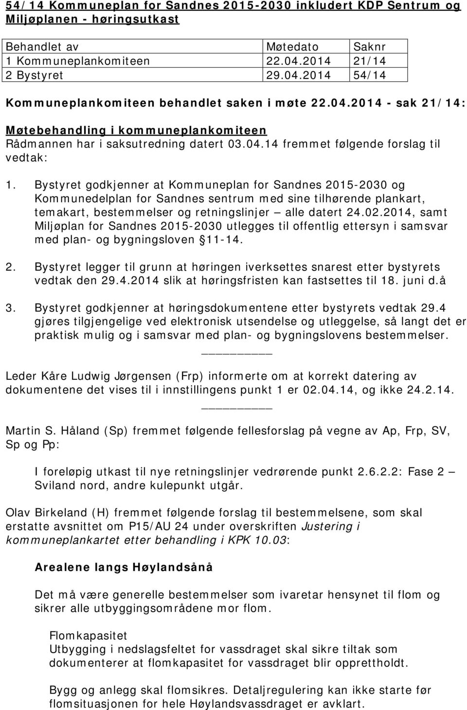 Bystyret godkjenner at Kommuneplan for Sandnes 2015-2030 og Kommunedelplan for Sandnes sentrum med sine tilhørende plankart, temakart, bestemmelser og retningslinjer alle datert 24.02.