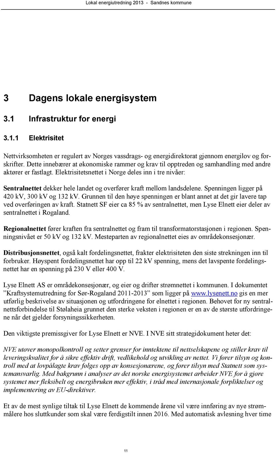 Elektrisitetsnettet i Norge deles inn i tre nivåer: Sentralnettet dekker hele landet og overfører kraft mellom landsdelene. Spenningen ligger på 420 kv, 300 kv og 132 kv.