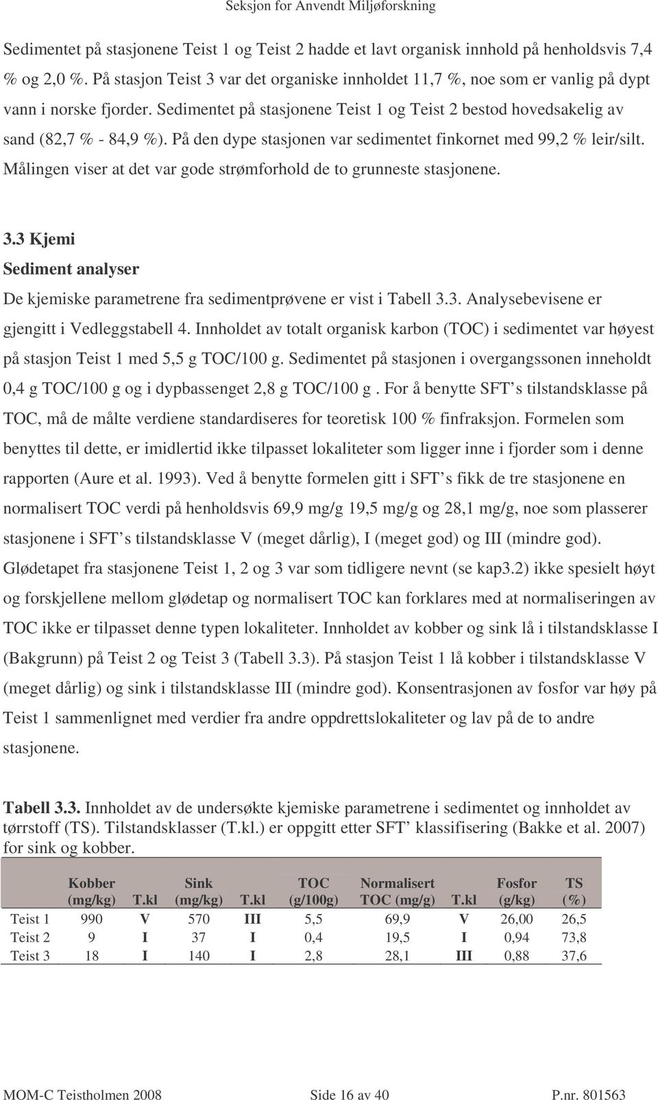 På den dype stasjonen var sedimentet finkornet med 99,2 % leir/silt. Målingen viser at det var gode strømforhold de to grunneste stasjonene. 3.