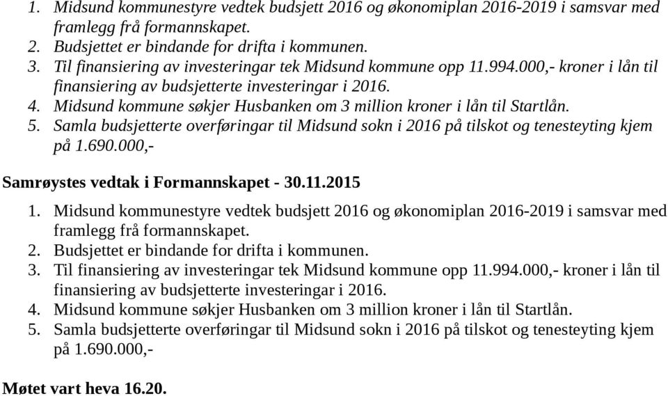 Midsund kommune søkjer Husbanken om 3 million kroner i lån til Startlån. 5. Samla budsjetterte overføringar til Midsund sokn i 2016 på tilskot og tenesteyting kjem på 1.690.