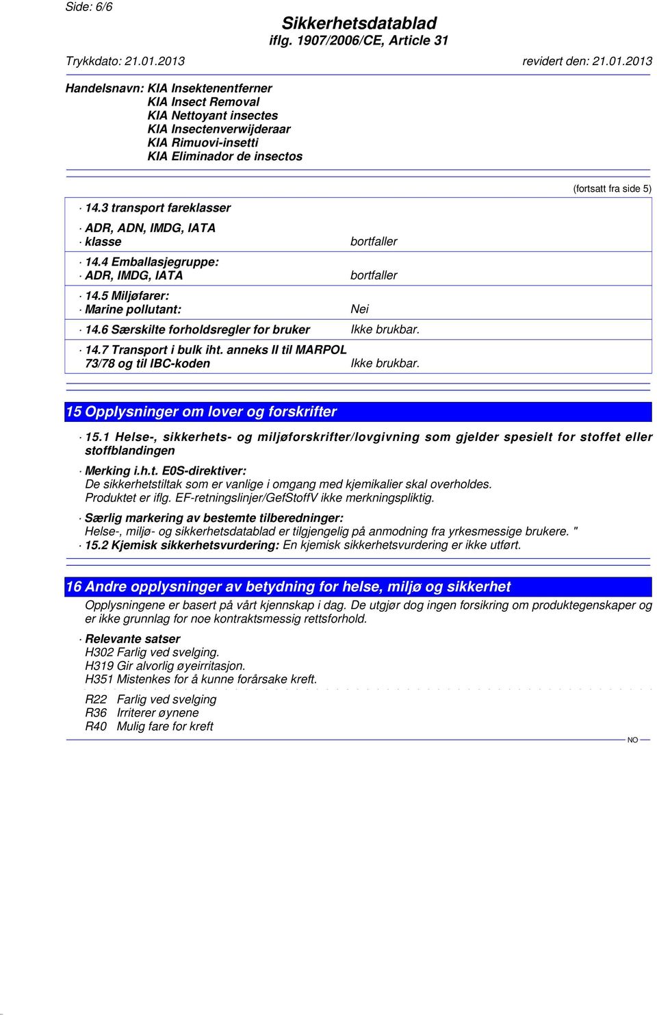 (fortsatt fra side 5) 15 Opplysninger om lover og forskrifter 15.1 Helse-, sikkerhets- og miljøforskrifter/lovgivning som gjelder spesielt for stoffet eller stoffblandingen Merking i.h.t. E0S-direktiver: De sikkerhetstiltak som er vanlige i omgang med kjemikalier skal overholdes.