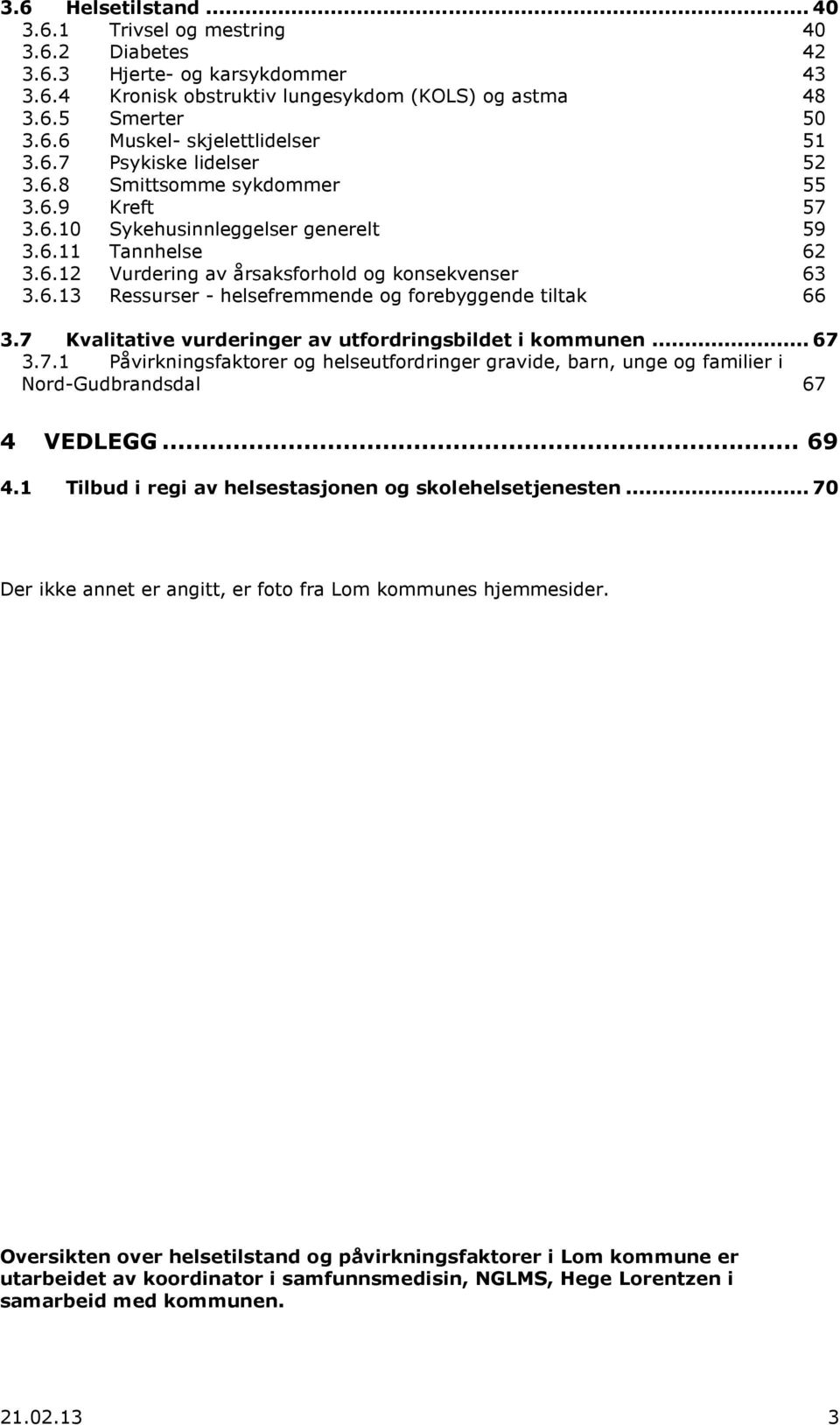 7 Kvalitative vurderinger av utfordringsbildet i kommunen... 67 3.7.1 Påvirkningsfaktorer og helseutfordringer gravide, barn, unge og familier i Nord-Gudbrandsdal 67 4 VEDLEGG... 69 4.