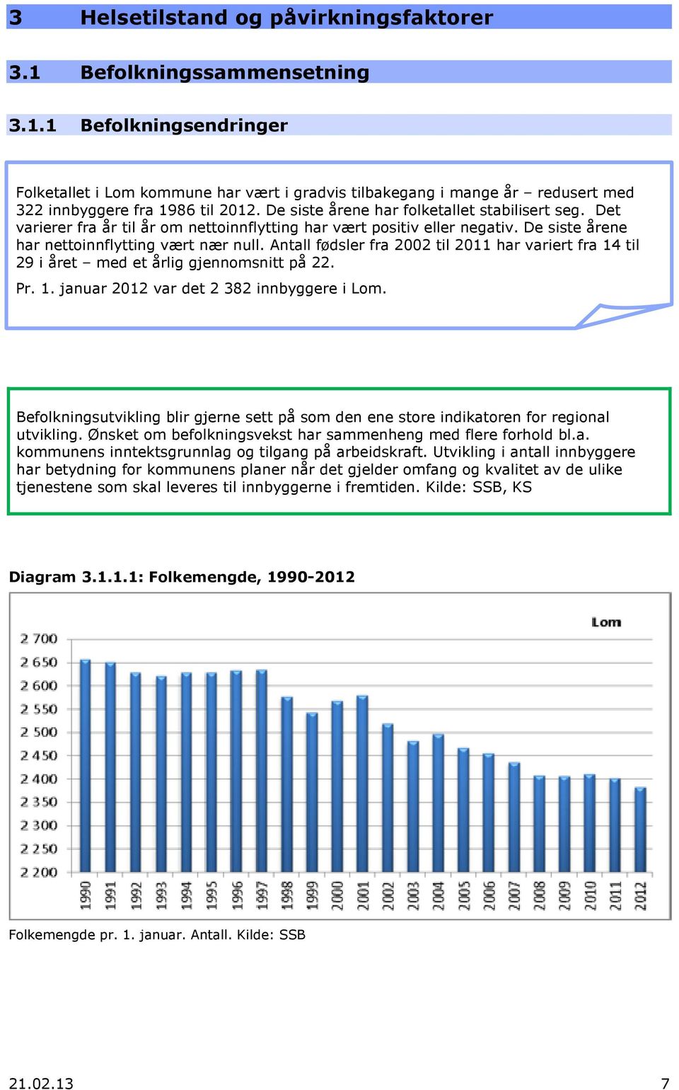 Antall fødsler fra 2002 til 2011 har variert fra 14 til 29 i året med et årlig gjennomsnitt på 22. Pr. 1. januar 2012 var det 2 382 innbyggere i Lom.