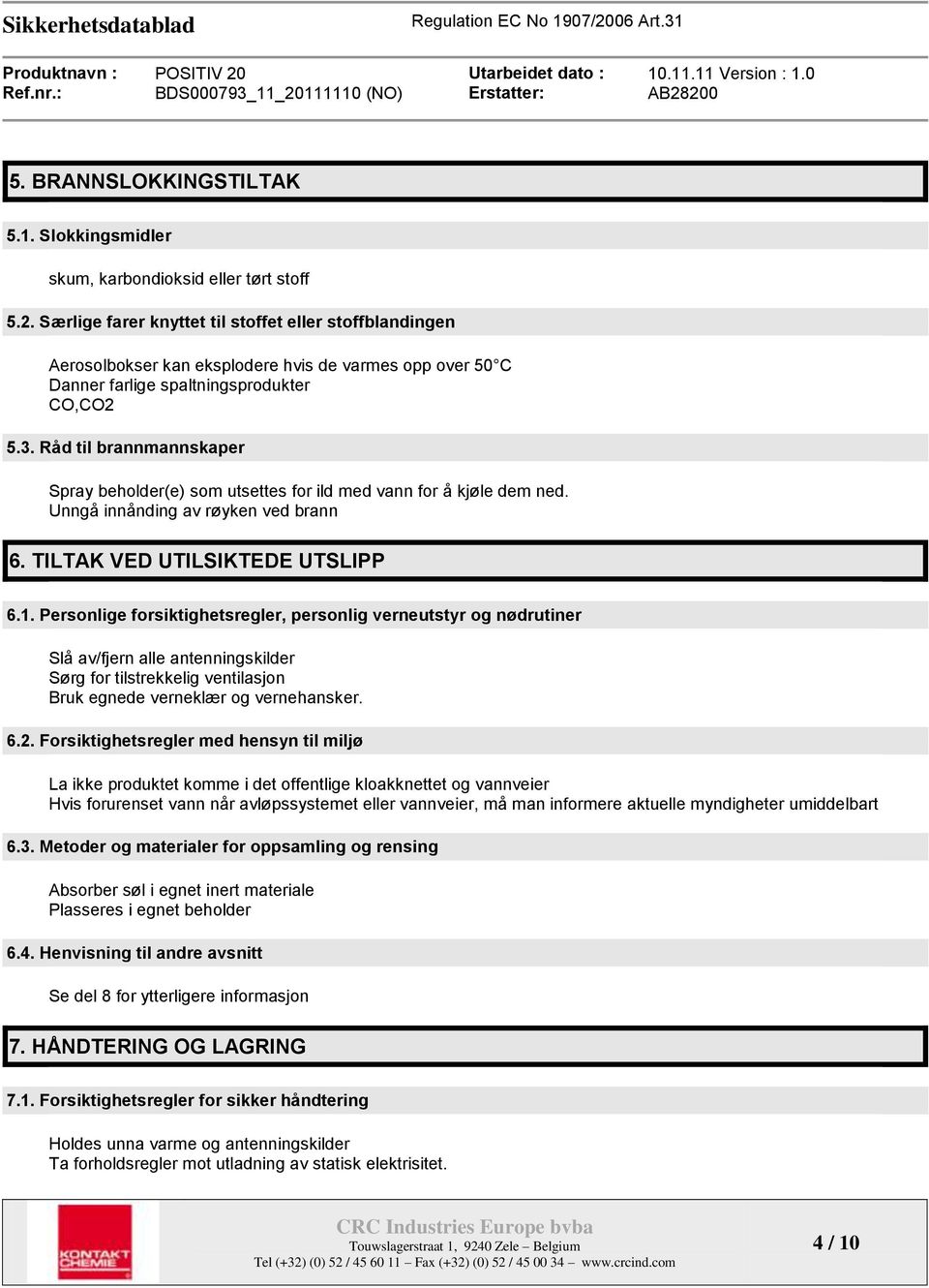 Råd til brannmannskaper Spray beholder(e) som utsettes for ild med vann for å kjøle dem ned. Unngå innånding av røyken ved brann 6. TILTAK VED UTILSIKTEDE UTSLIPP 6.1.