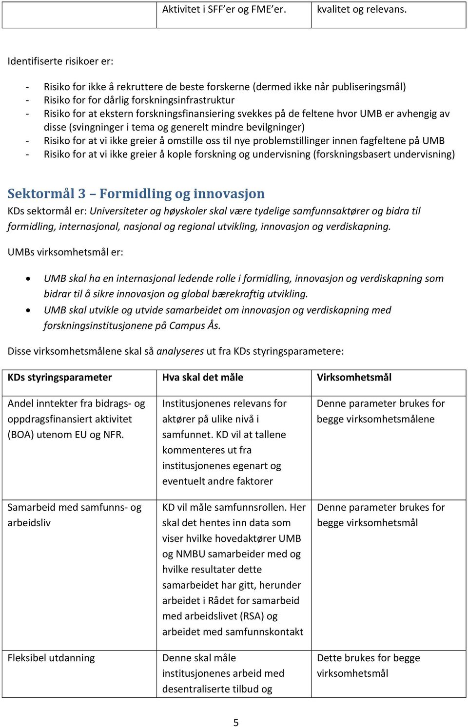 UMB er avhengig av disse (svingninger i tema og generelt mindre bevilgninger) Risiko for at vi ikke greier å omstille oss til nye problemstillinger innen fagfeltene på UMB Risiko for at vi ikke