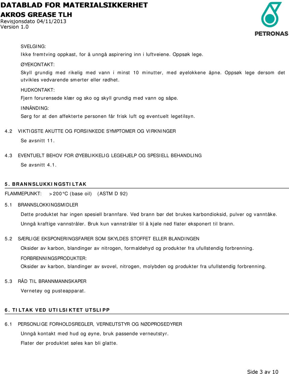 INNÅNDING: Sørg for at den affekterte personen får frisk luft og eventuelt legetilsyn. 4.2 VIKTIGSTE AKUTTE OG FORSINKEDE SYMPTOMER OG VIRKNINGER Se avsnitt 11. 4.3 EVENTUELT BEHOV FOR ØYEBLIKKELIG LEGEHJELP OG SPESIELL BEHANDLING Se avsnitt 4.