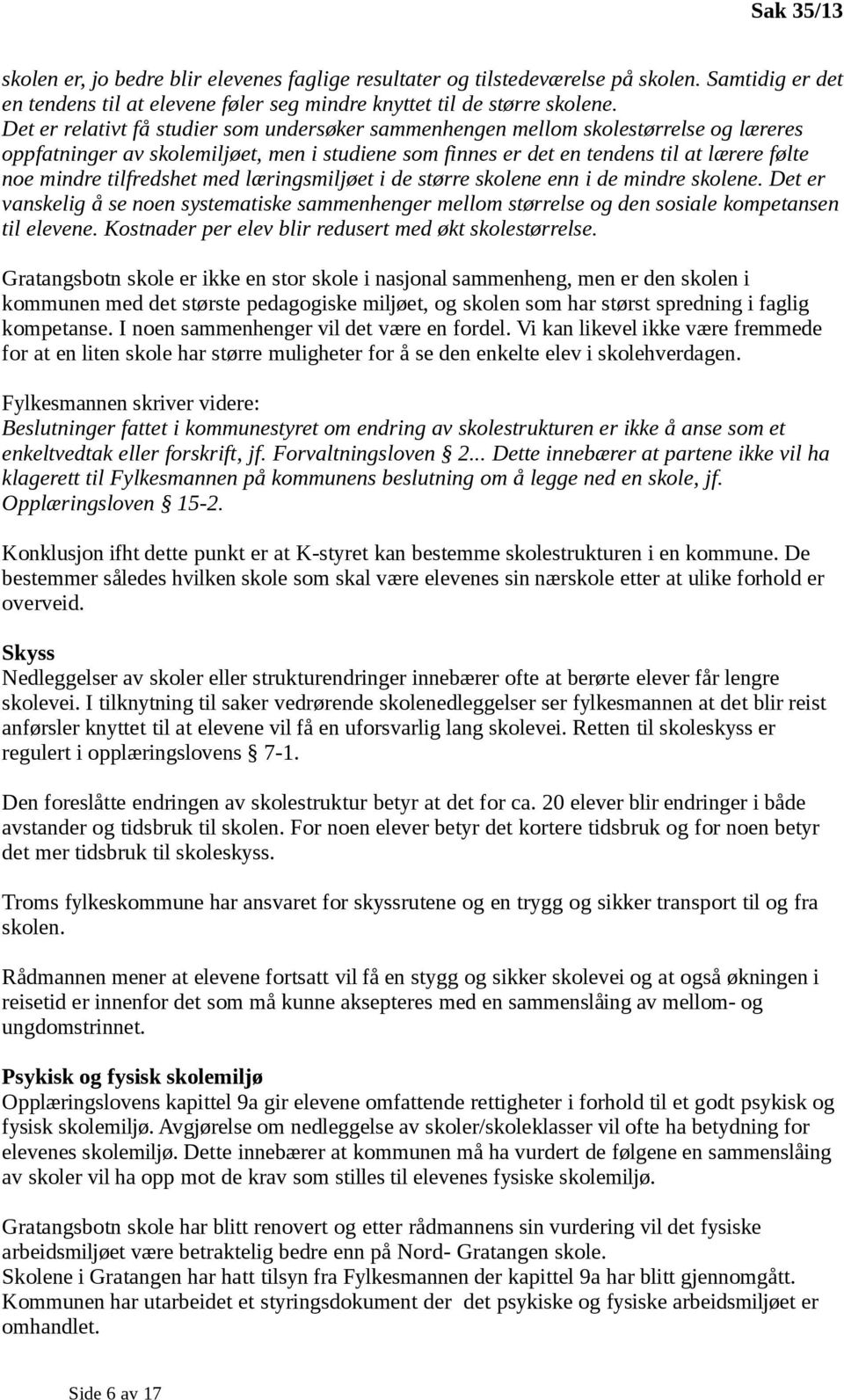 tilfredshet med læringsmiljøet i de større skolene enn i de mindre skolene. Det er vanskelig å se noen systematiske sammenhenger mellom størrelse og den sosiale kompetansen til elevene.