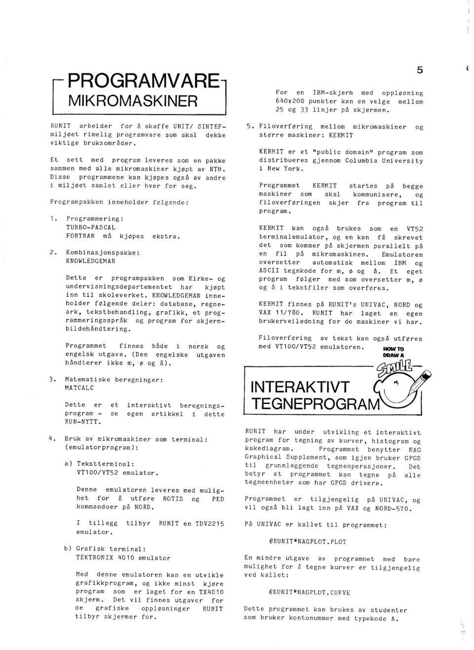 Programpakken inneholder følgende: 1. Programmering: TURBO-PASCAL FORTRAN må kjøpes ekstra. 2. Kombinasjonspakke: KNOWLEDGEMAN 3. 4.