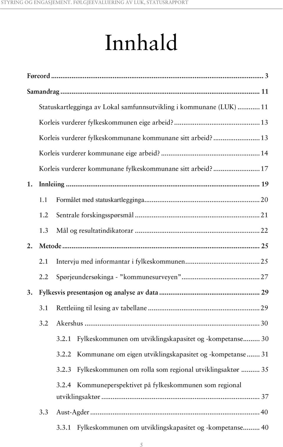 1 Formålet med statuskartlegginga... 20 1.2 Sentrale forskingsspørsmål... 21 1.3 Mål og resultatindikatorar... 22 2. Metode... 25 2.1 Intervju med informantar i fylkeskommunen... 25 2.2 Spørjeundersøkinga - kommunesurveyen.