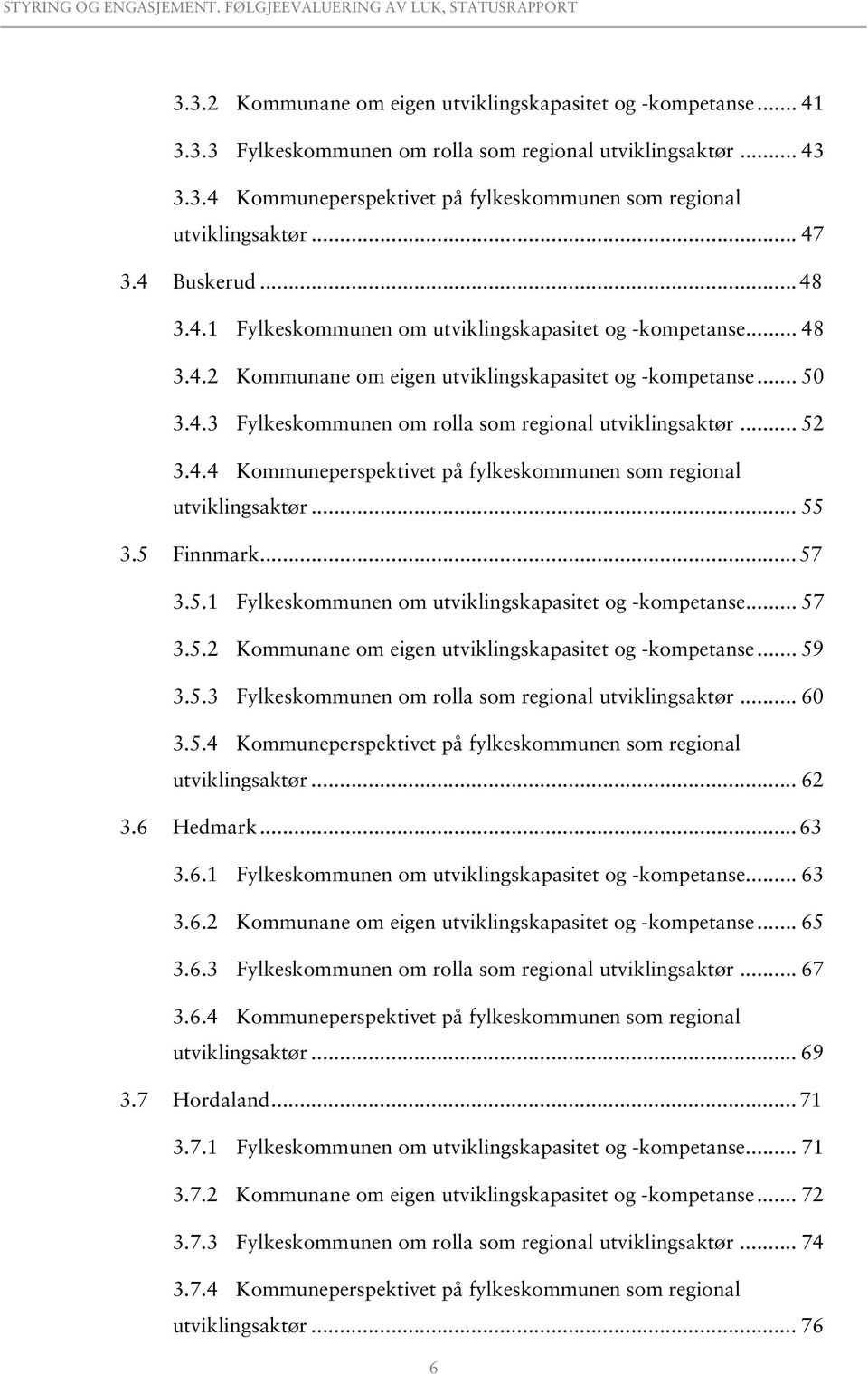 .. 52 3.4.4 Kommuneperspektivet på fylkeskommunen som regional utviklingsaktør... 55 3.5 Finnmark... 57 3.5.1 Fylkeskommunen om utviklingskapasitet og -kompetanse... 57 3.5.2 Kommunane om eigen utviklingskapasitet og -kompetanse.